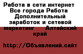 Работа в сети интернет - Все города Работа » Дополнительный заработок и сетевой маркетинг   . Алтайский край